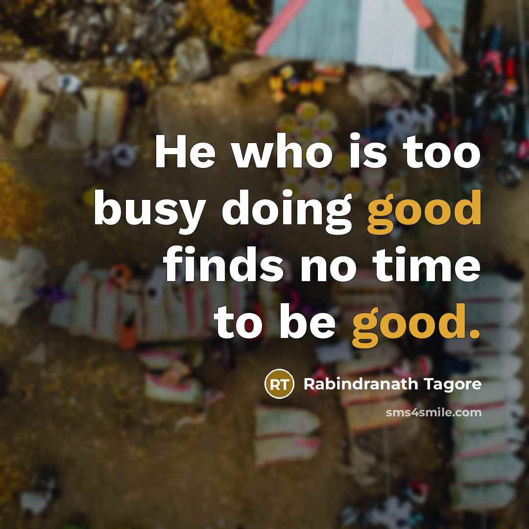 “He who is too busy doing good finds no time…” quote by Rabindranath Tagore