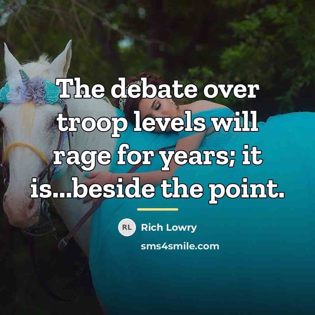 “The debate over troop levels will rage for years; it…” quote by Rich Lowry