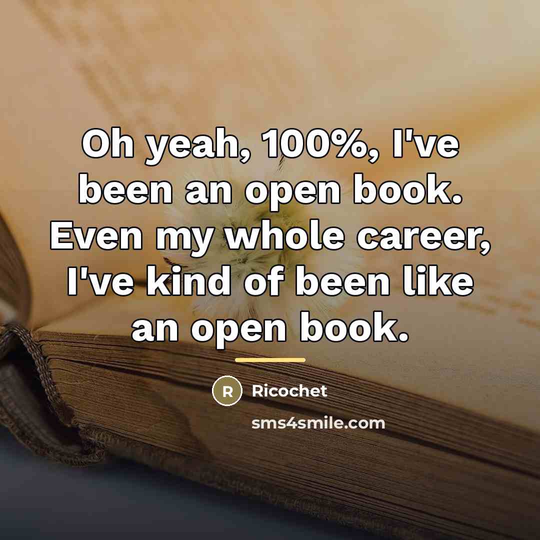 “Oh yeah, 100%, I've been an open book. Even my…” quote by Ricochet