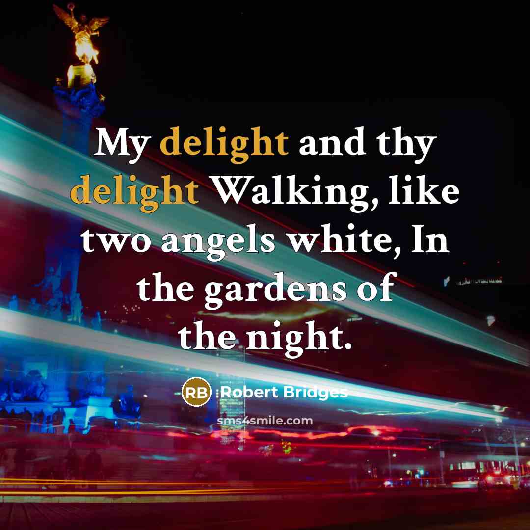 “My delight and thy delight Walking, like two angels white,…” quote by Robert Bridges