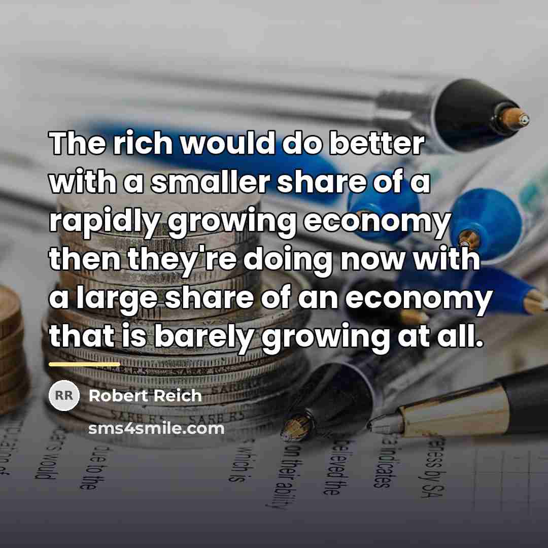 “The rich would do better with a smaller share of…” quote by Robert Reich