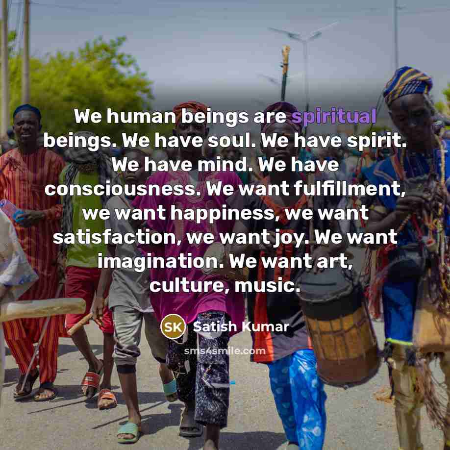 “We human beings are spiritual beings. We have soul. We…” quote by Satish Kumar