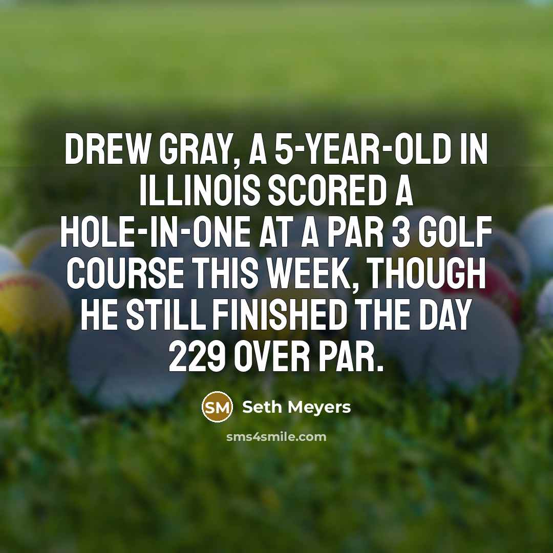 “Drew Gray, a 5-year-old in Illinois scored a hole-in-one at…” quote by Seth Meyers