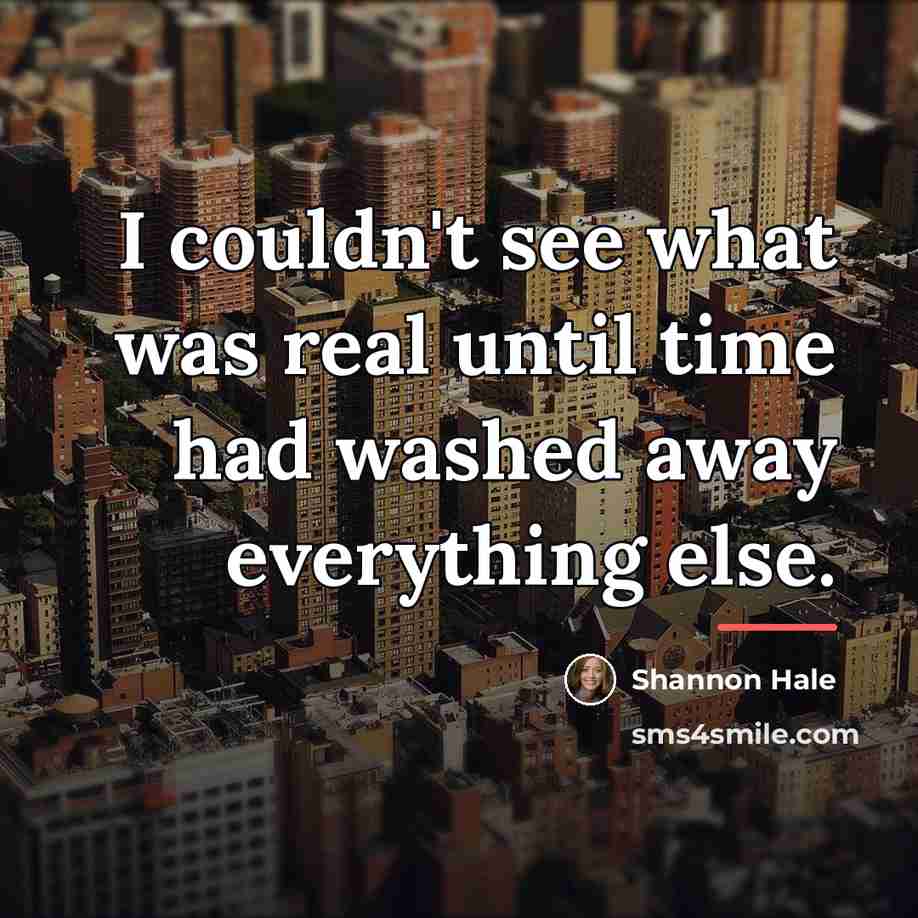 “I couldn't see what was real until time had washed…” quote by Shannon Hale