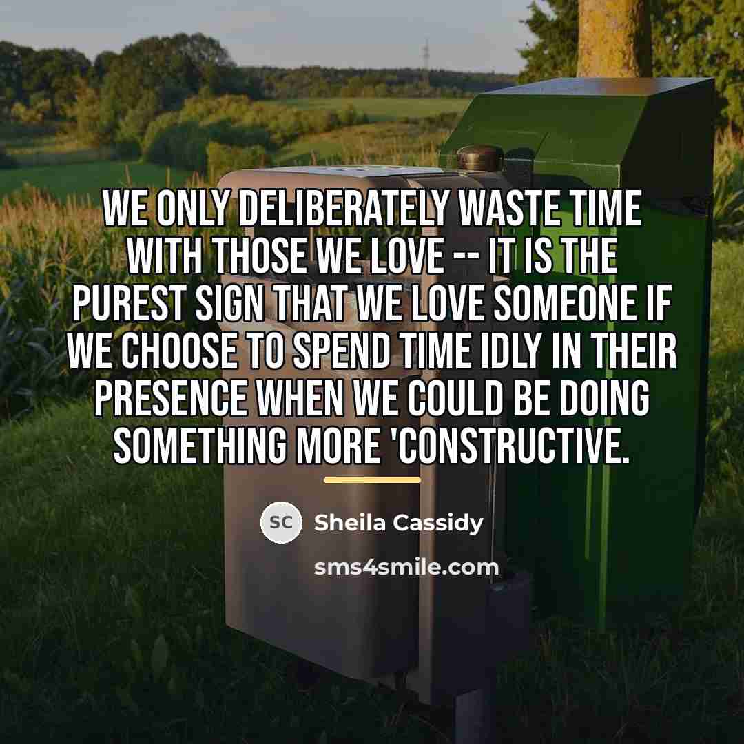 “We only deliberately waste time with those we love --…” quote by Sheila Cassidy