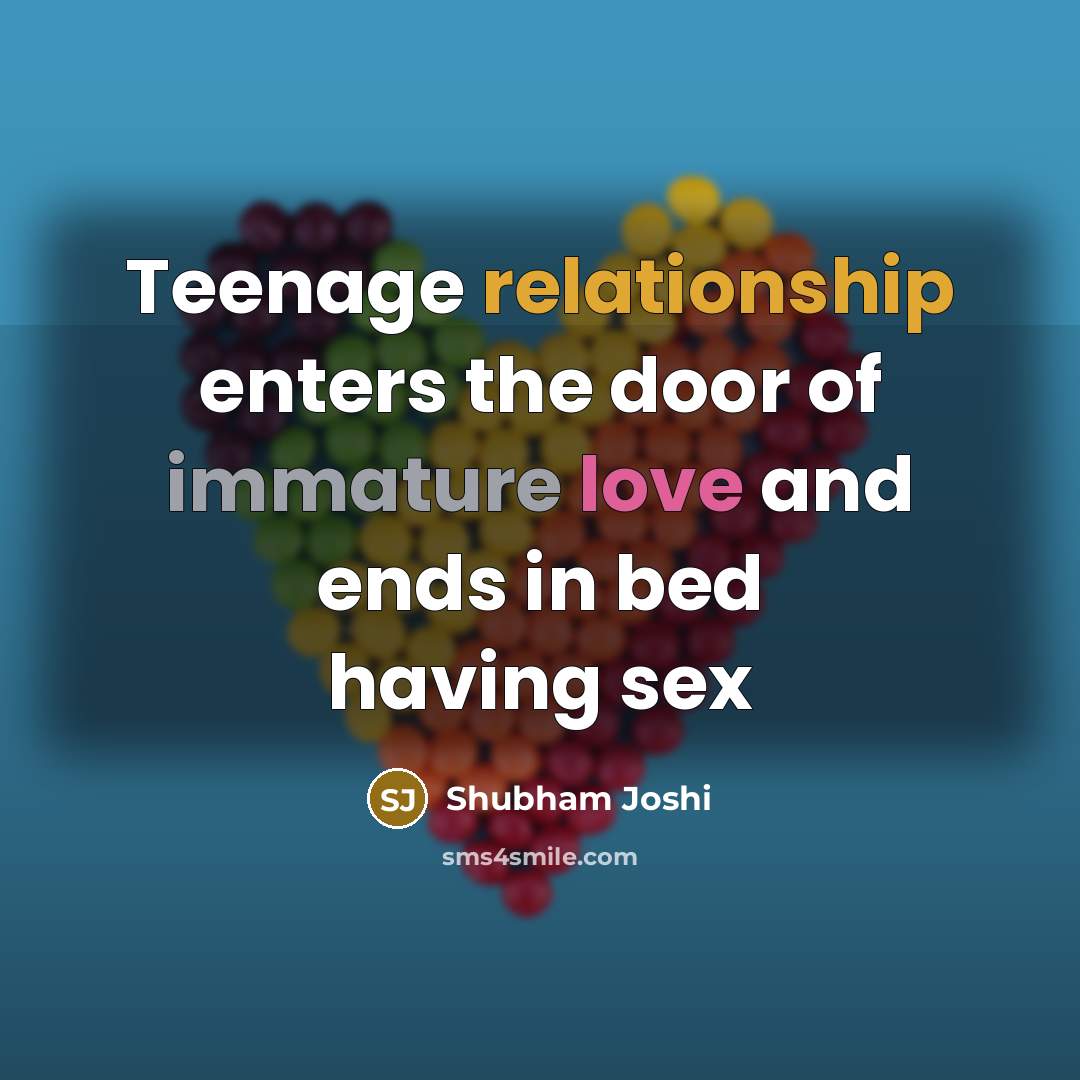 “Teenage relationship enters the door of immature love and ends…” quote by Shubham Joshi