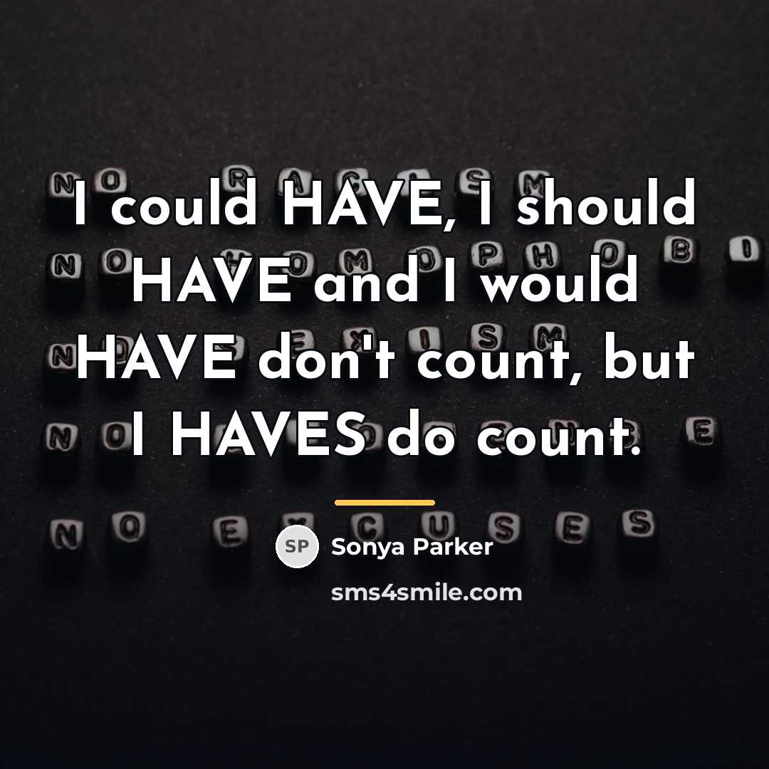 “I could HAVE, I should HAVE and I would HAVE…” quote by SONYA PARKER