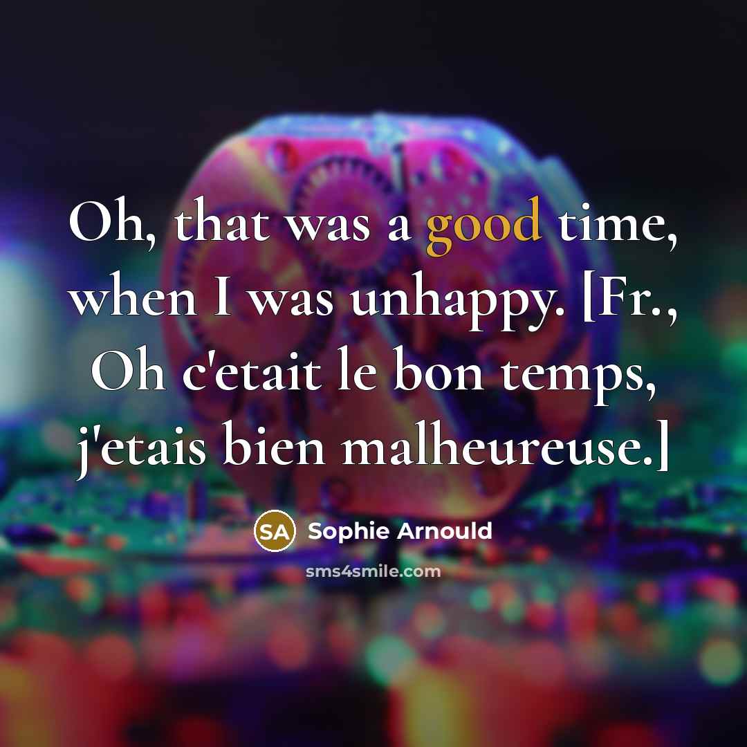 “Oh, that was a good time, when I was unhappy.…” quote by Sophie Arnould