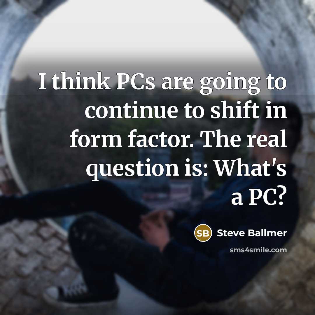 “I think PCs are going to continue to shift in…” quote by Steve Ballmer