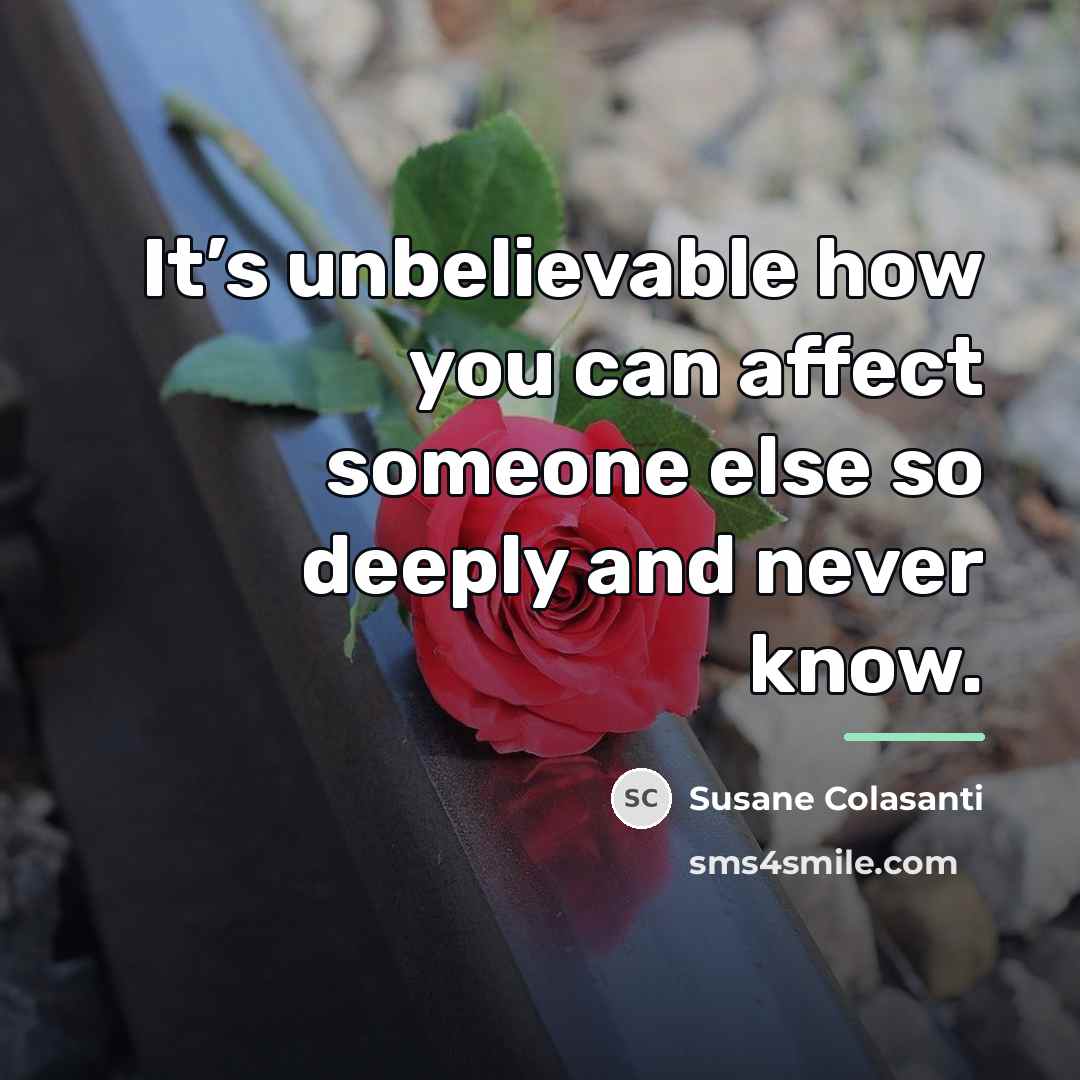 “It’s unbelievable how you can affect someone else so deeply…” quote by Susane Colasanti