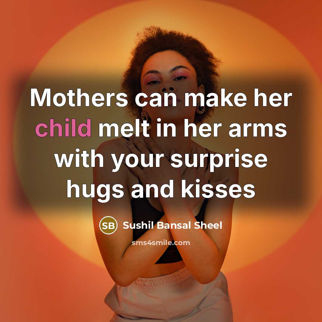 “Mothers can make her child melt in her arms with your surprise hugs and kisses” quote by Sushil Bansal Sheel