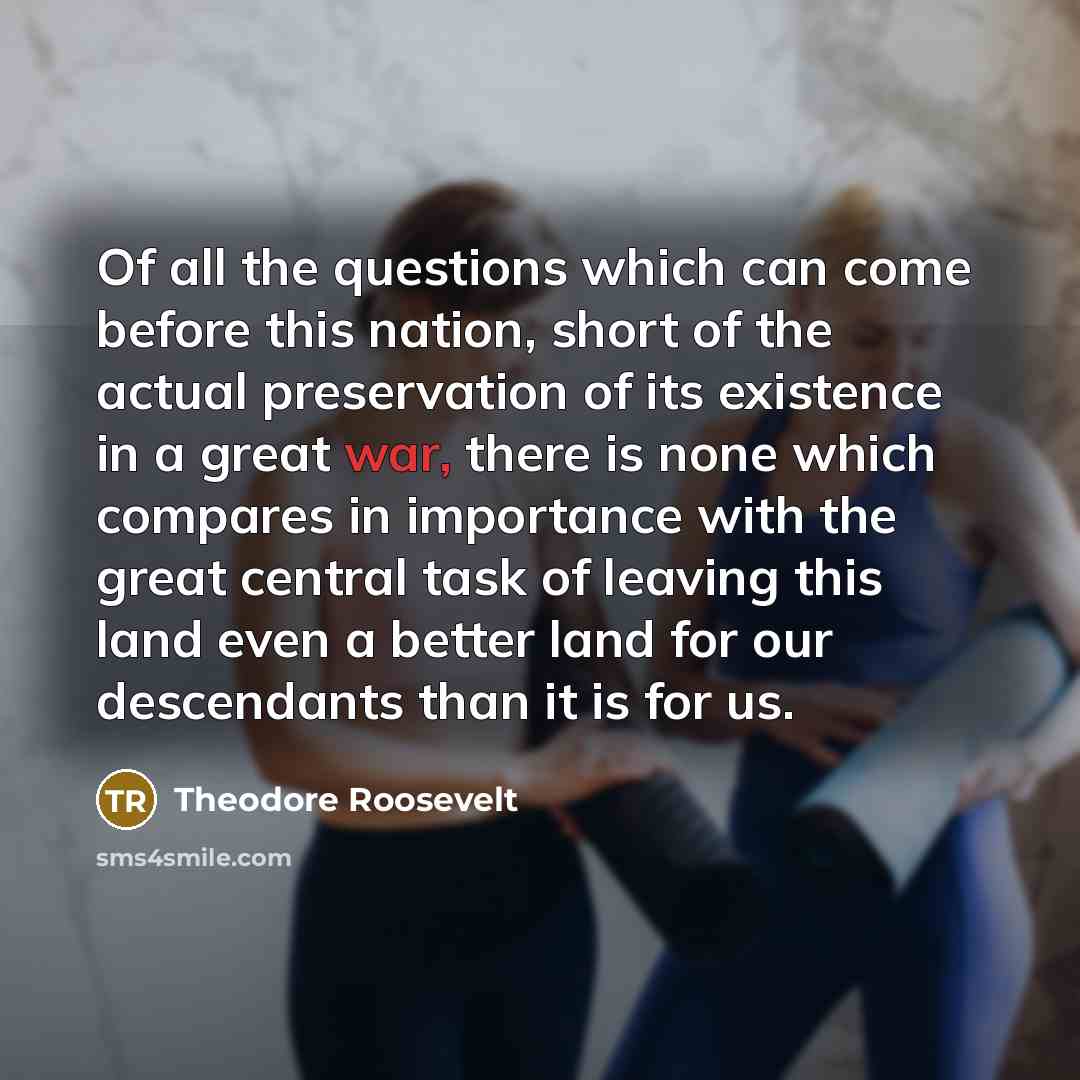 “Of all the questions which can come before this nation,…” quote by Theodore Roosevelt
