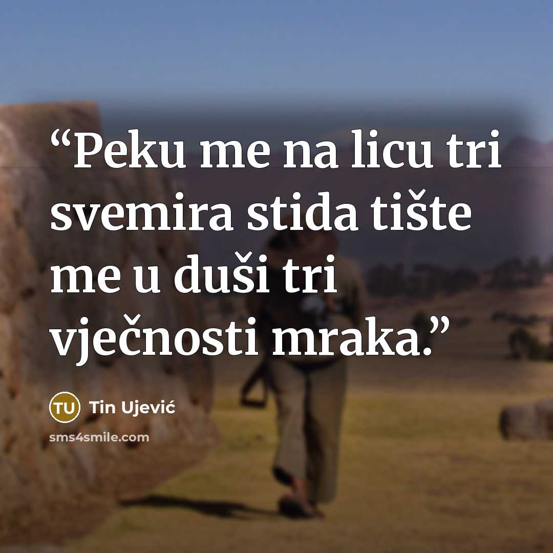 “Peku me na licu tri svemira stida tište me u duši tri vječnosti mraka.” quote by Tin Ujević