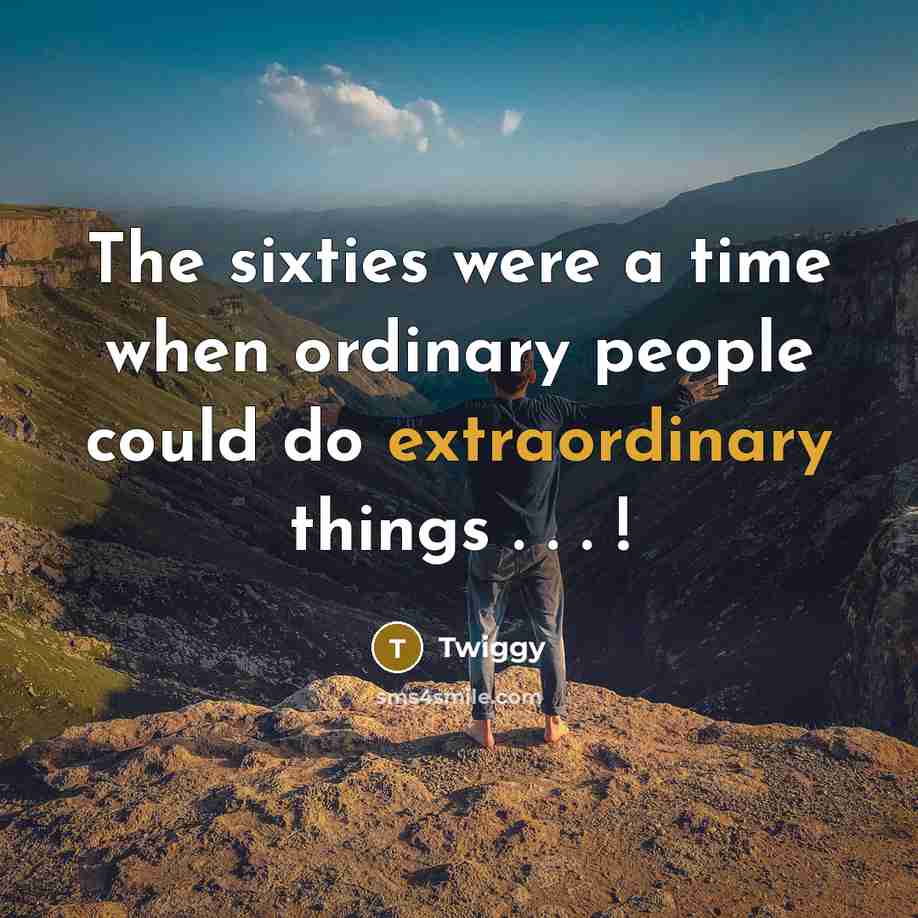 “The sixties were a time when ordinary people could do…” quote by Twiggy