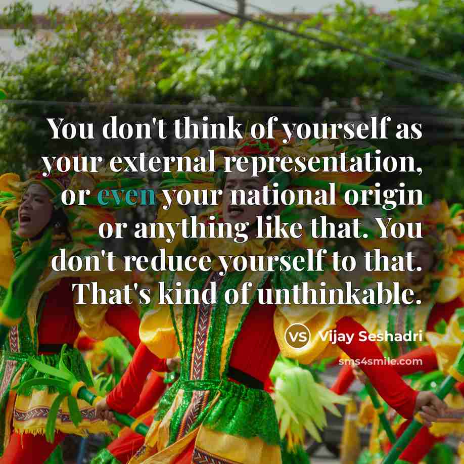 “You don't think of yourself as your external representation, or…” quote by Vijay Seshadri