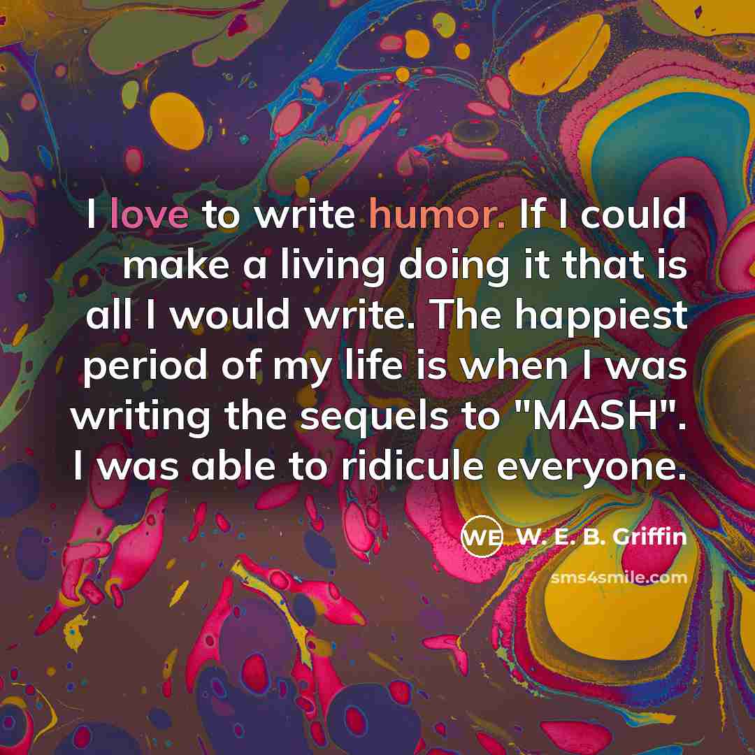 “I love to write humor. If I could make a…” quote by W. E. B. Griffin