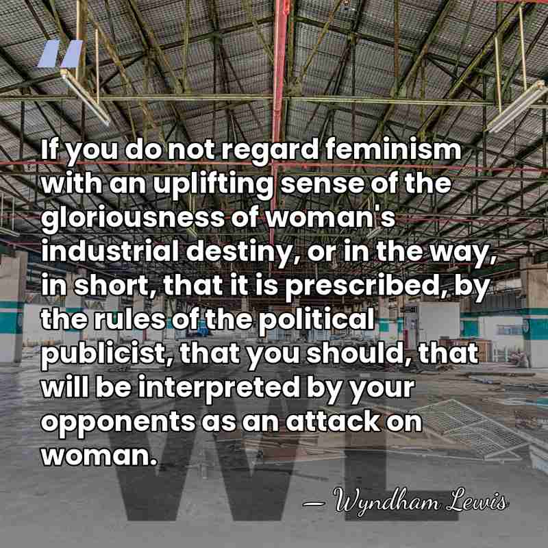 If you do not regard feminism with an uplifting sense of the&hellip; - Wyndham Lewis