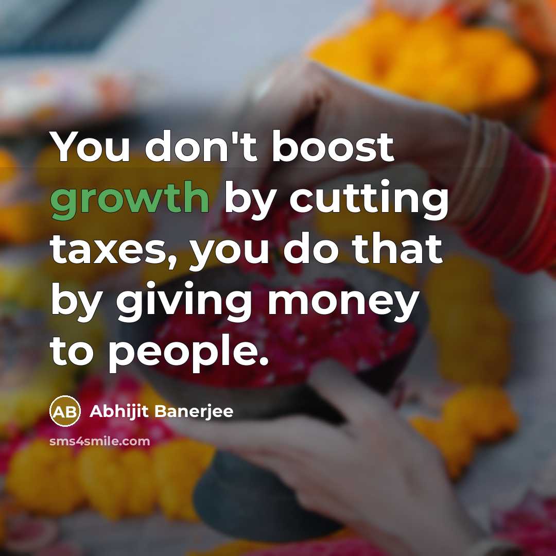 “You don't boost growth by cutting taxes, you do that…” quote by Abhijit Banerjee