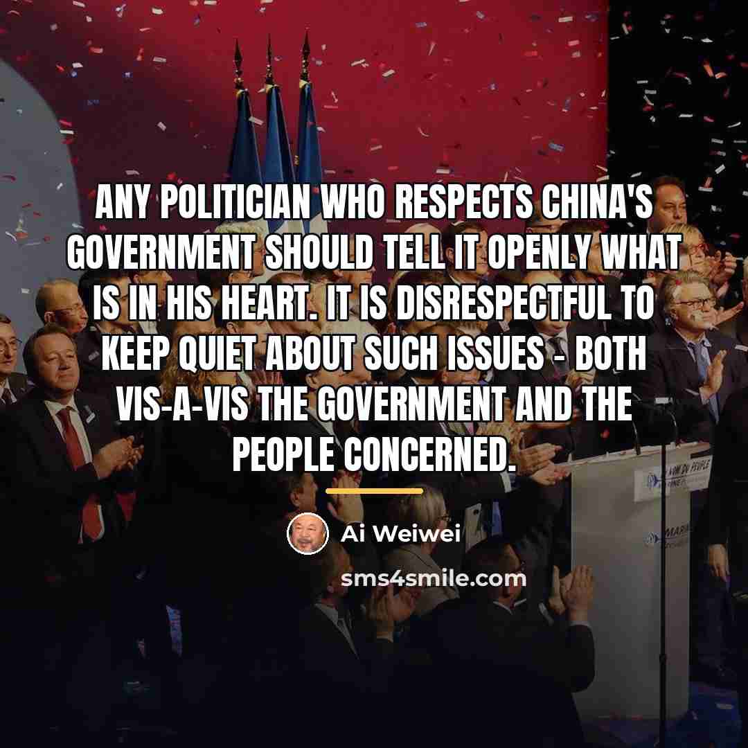 “Any politician who respects China's government should tell it openly…” quote by Ai Weiwei