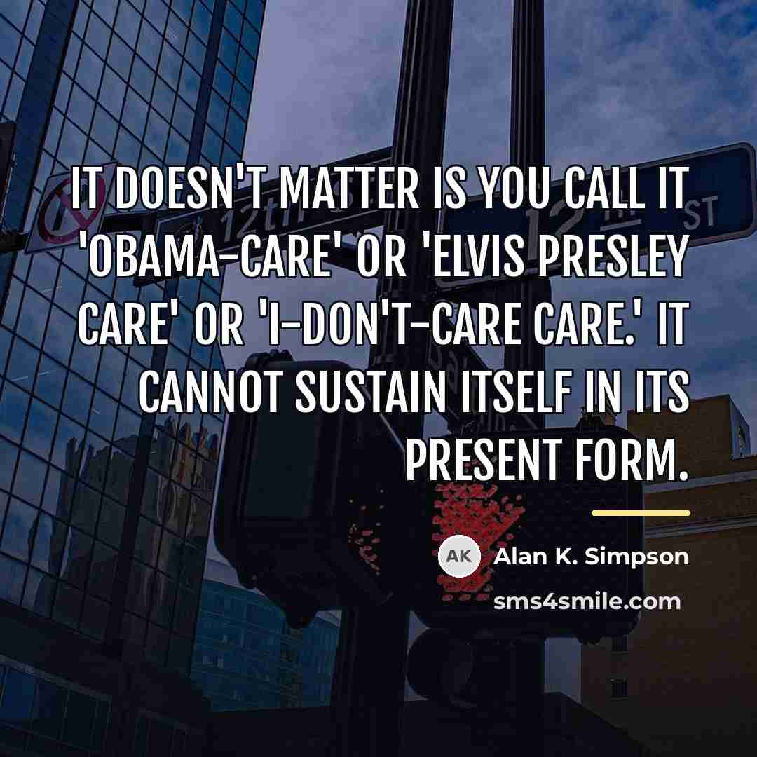 “It doesn't matter is you call it 'Obama-care' or 'Elvis…” quote by Alan K. Simpson