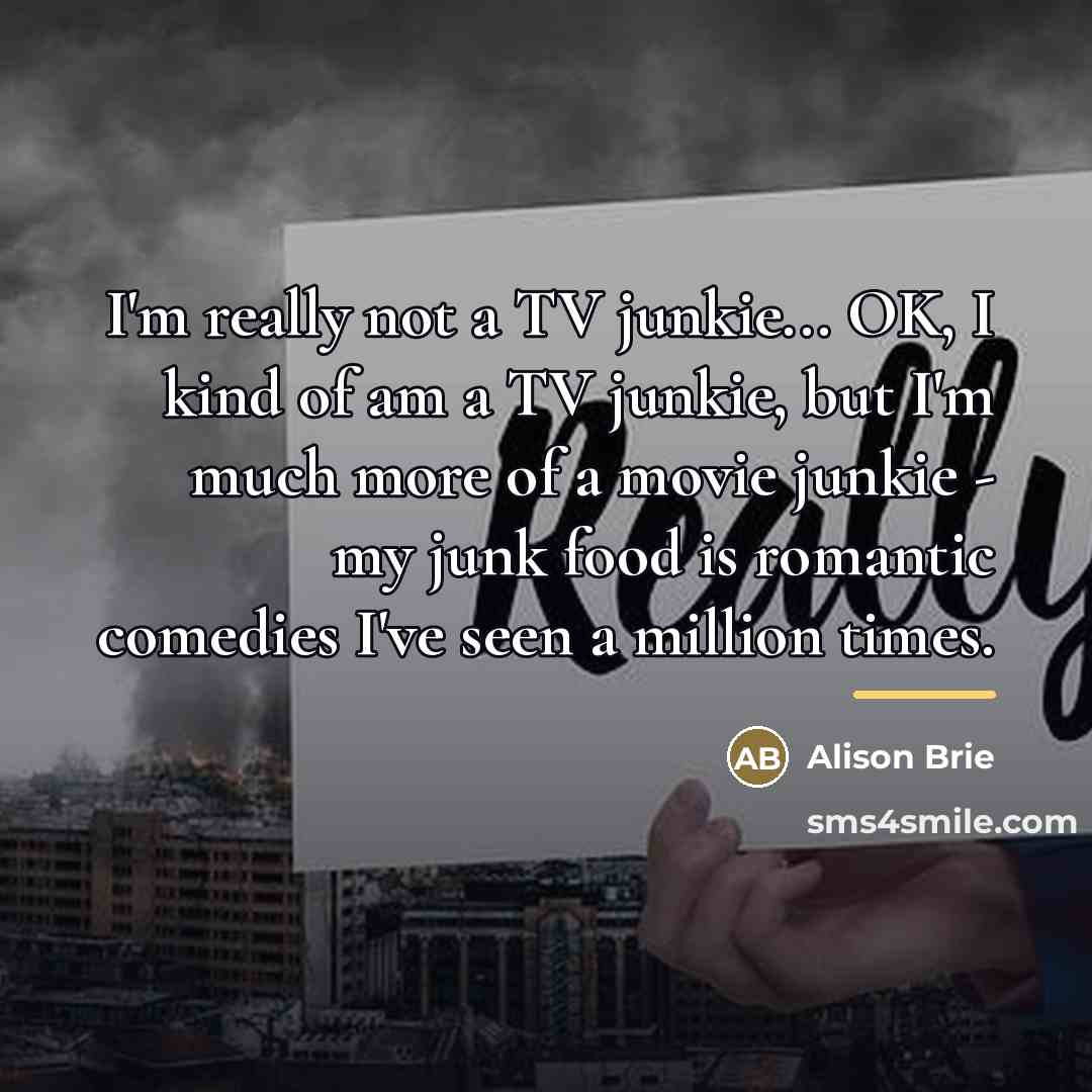 “I'm really not a TV junkie... OK, I kind of…” quote by Alison Brie