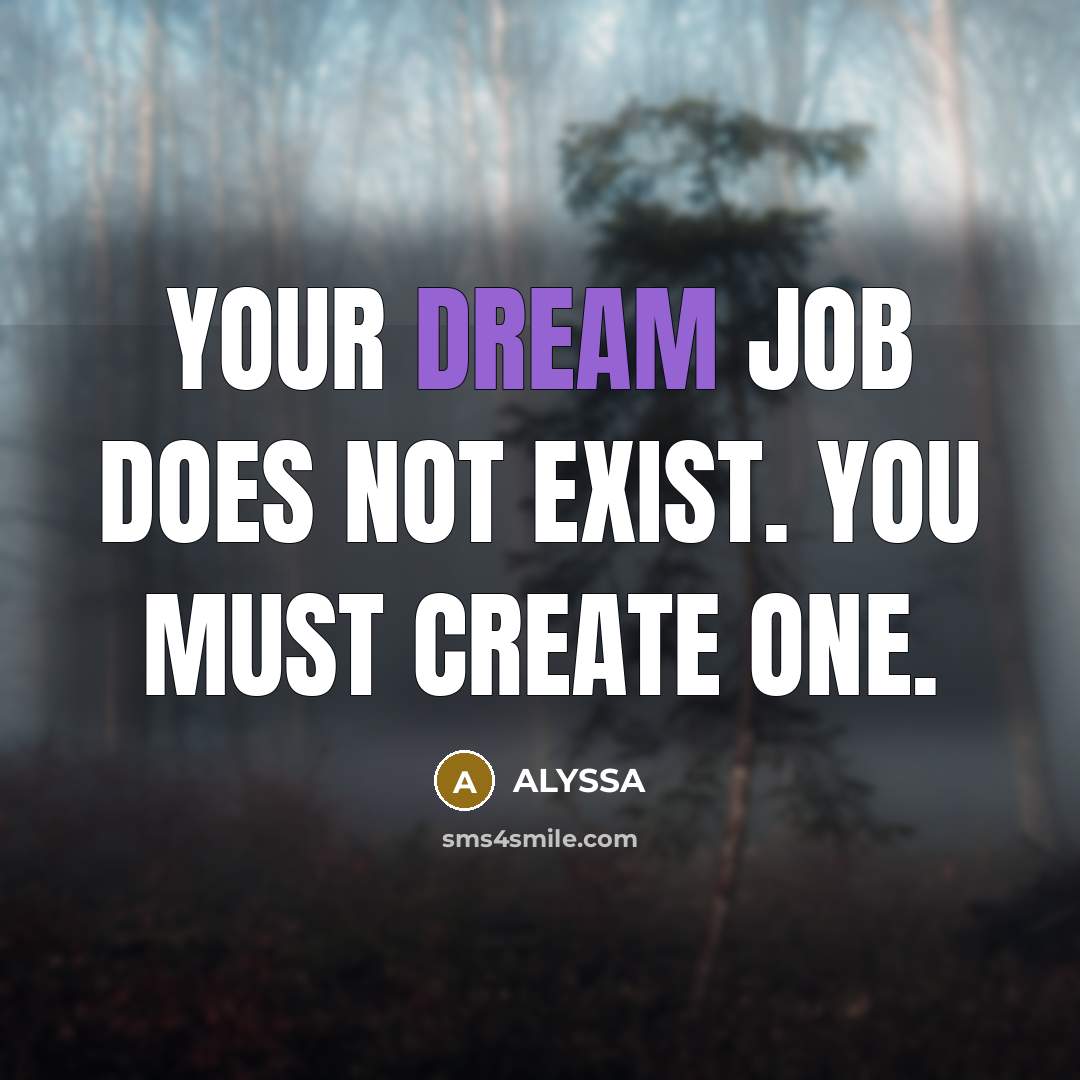 “YOUR DREAM JOB DOES NOT EXIST. YOU MUST CREATE ONE.” quote by ALYSSA