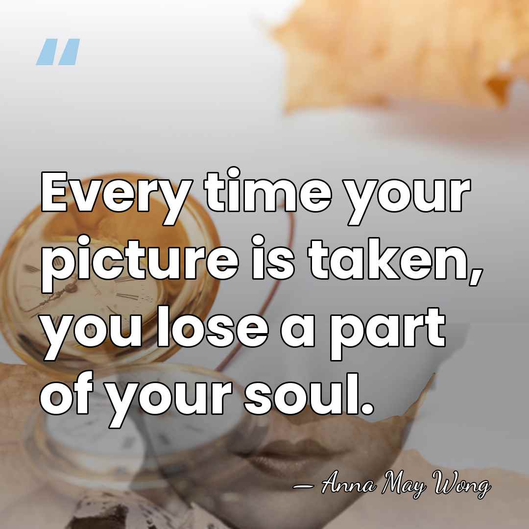 Every time your picture is taken, you lose a part of your&hellip; - Anna May Wong