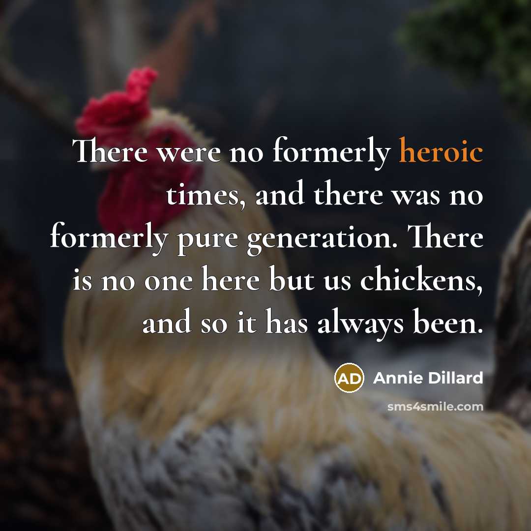 “There were no formerly heroic times, and there was no…” quote by Annie Dillard