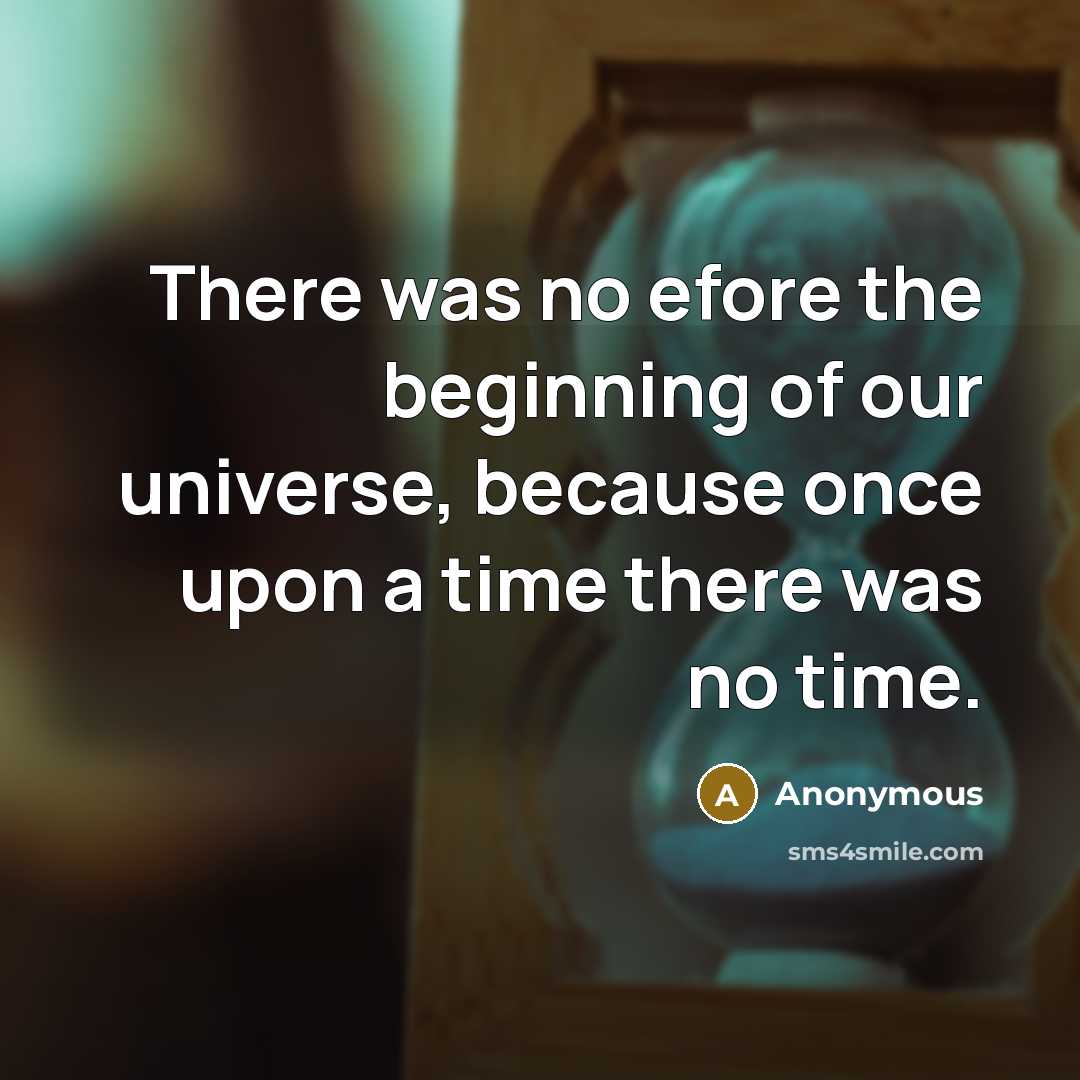 “There was no efore the beginning of our universe, because once upon a time there was no time.” quote by Anonymous