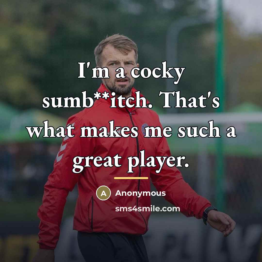 “I'm a cocky sumb**itch. That's what makes me such a…” quote by Anonymous