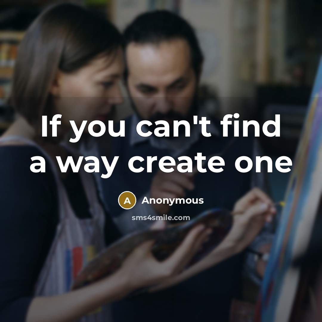 “If you can`t find a way create one…” quote by Anonymous