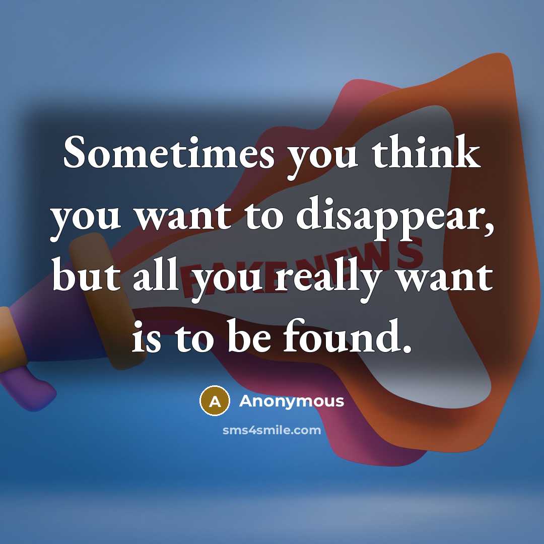 “Sometimes you think you want to disappear, but all you really want is to be found.” quote by Anonymous