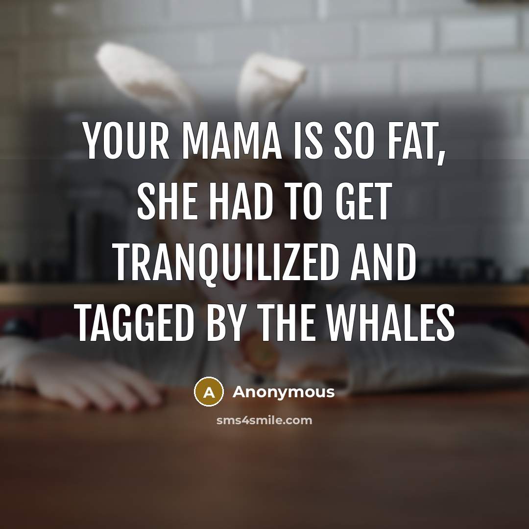 “Your mama is so fat, she had to get tranquilized…” quote by Anonymous