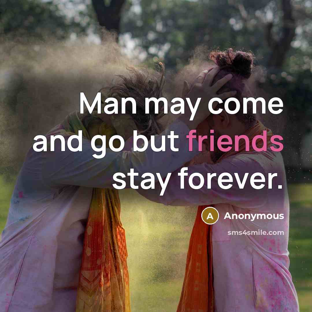 “Man may come and go but friends stay forever.” quote by Anonymous
