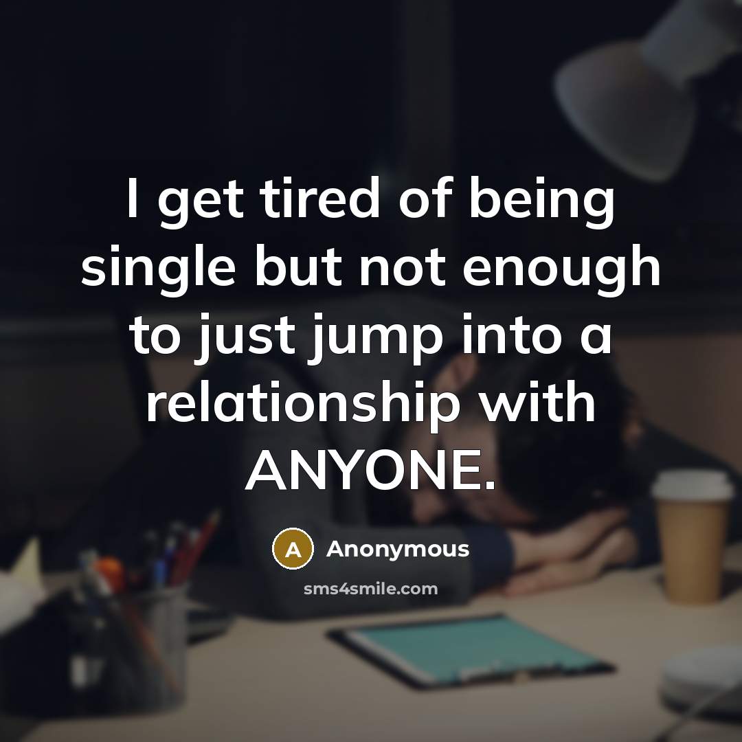 “I get tired of being single but not enough to…” quote by Anonymous