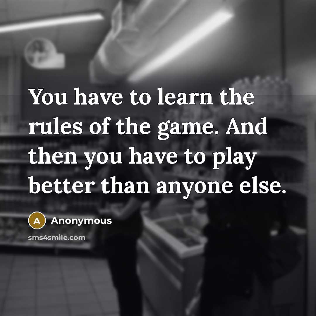 “You have to learn the rules of the game. And…” quote by Anonymous