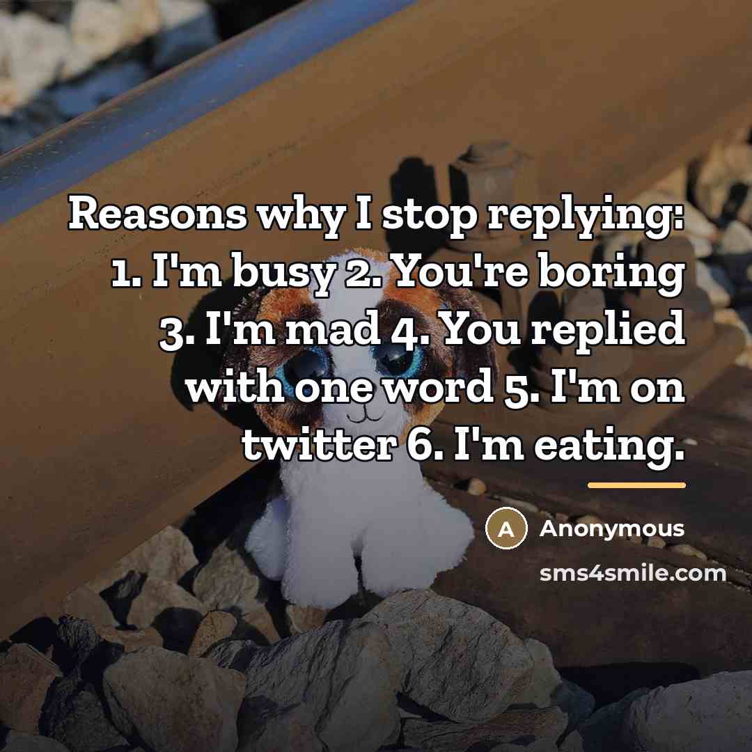 “Reasons why I stop replying: 1. I'm busy 2. You're…” quote by Anonymous