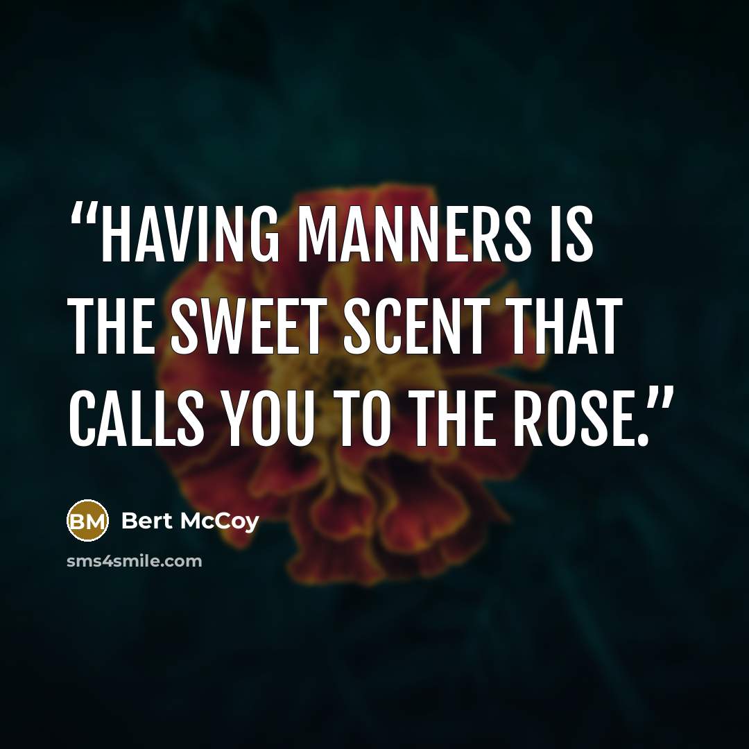 “Having manners is the sweet scent that calls you to the rose.” quote by Bert McCoy