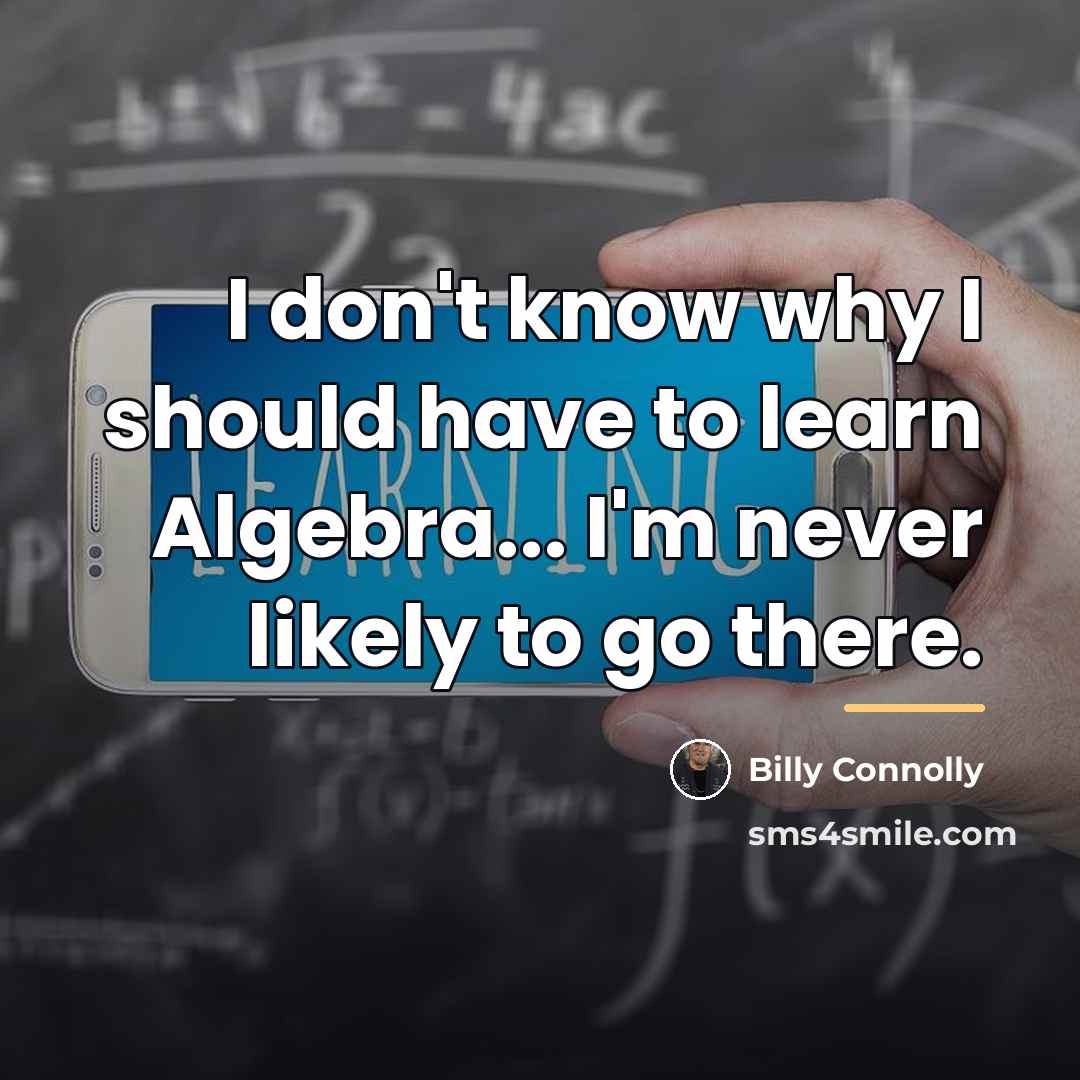 “I don't know why I should have to learn Algebra...…” quote by Billy Connolly