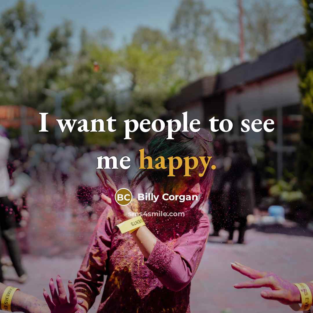 “I want people to see me happy.…” quote by Billy Corgan