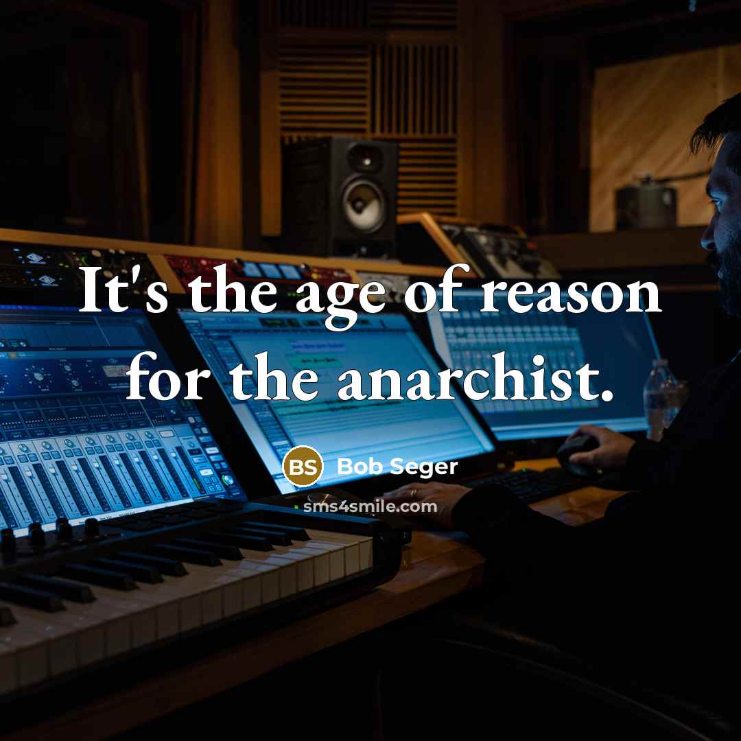 “It's the age of reason for the anarchist.…” quote by Bob Seger