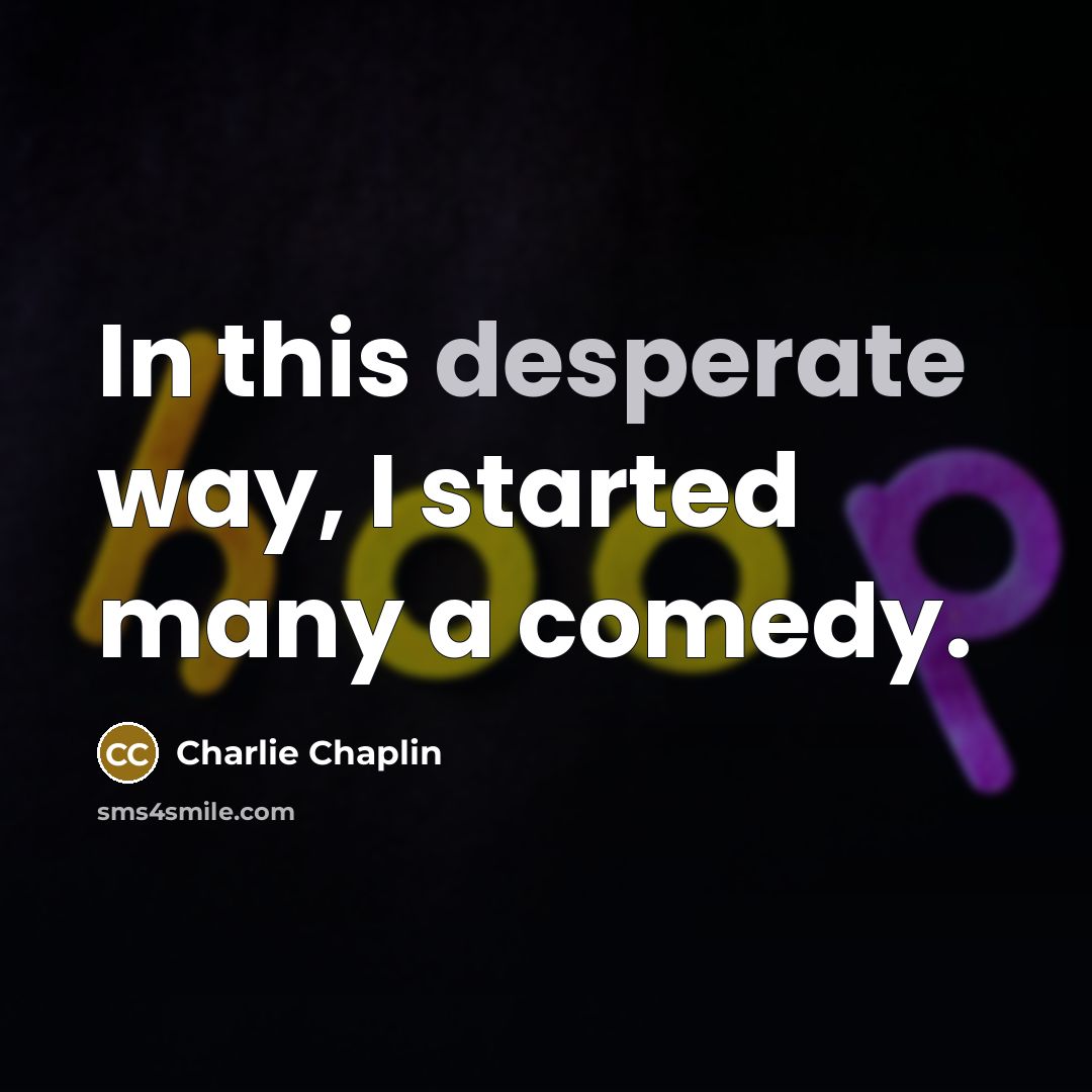 “In this desperate way, I started many a comedy.…” quote by Charlie Chaplin