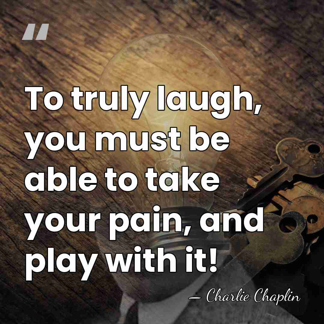 To truly laugh, you must be able to take your pain, and&hellip; - Charlie Chaplin
