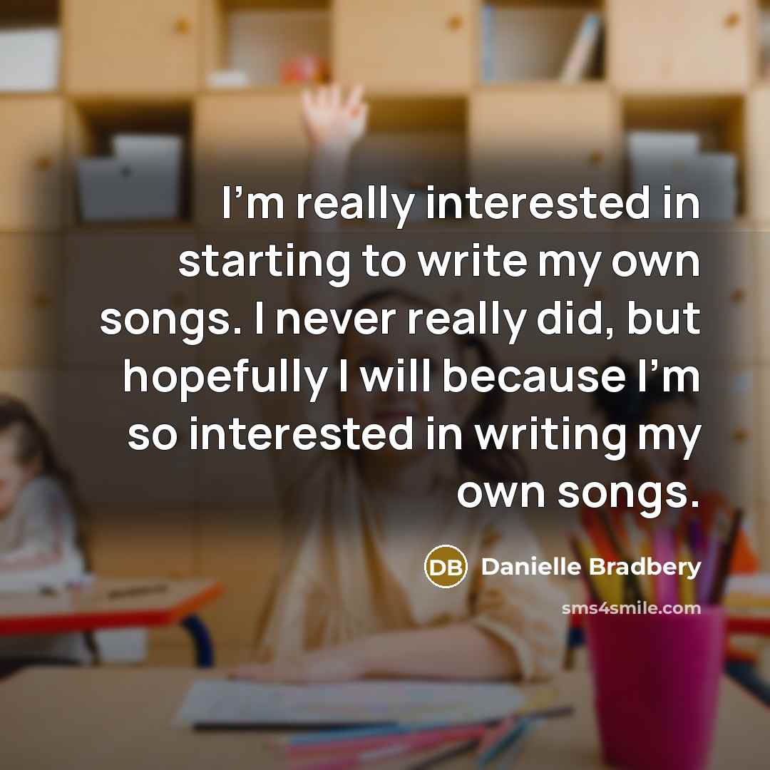 “I'm really interested in starting to write my own songs.…” quote by Danielle Bradbery