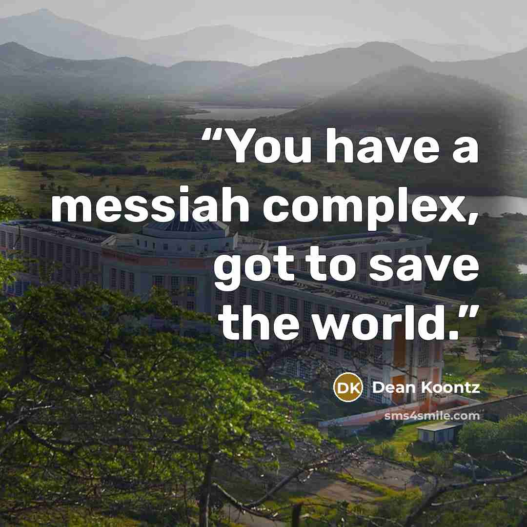 “You have a messiah complex, got to save the world.” quote by Dean Koontz