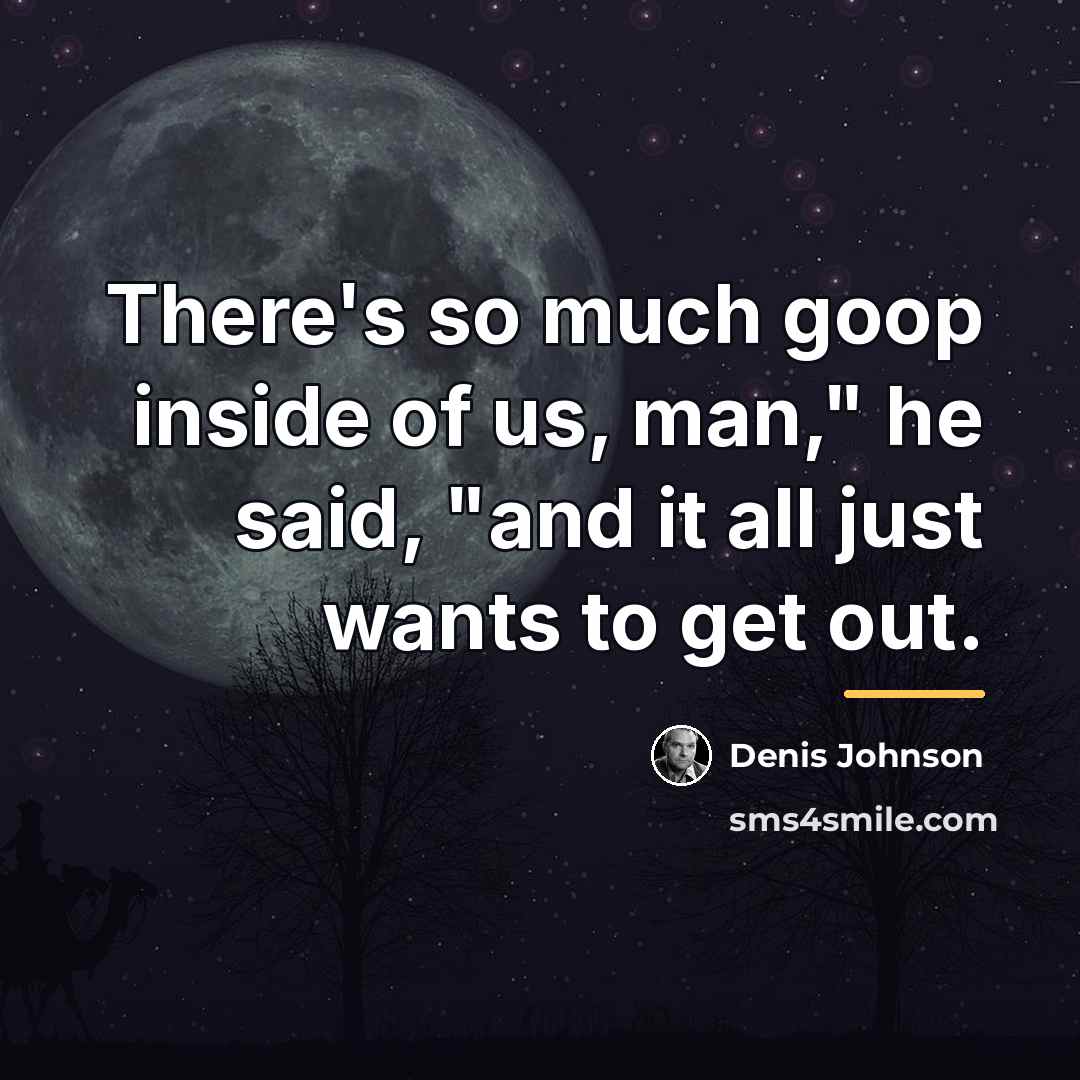 “There's so much goop inside of us, man," he said,…” quote by Denis Johnson