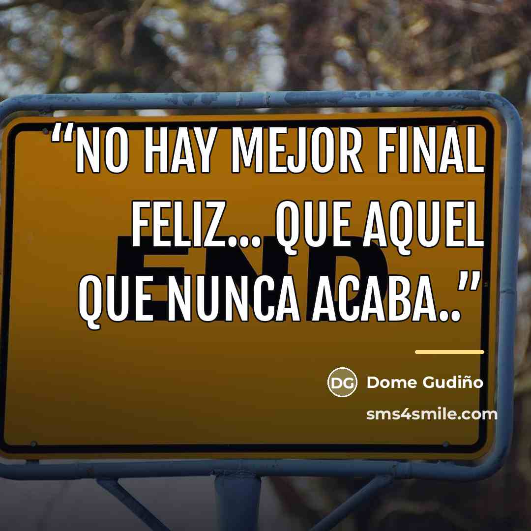 “No hay mejor final feliz... que aquel que nunca acaba..” quote by Dome Gudiño