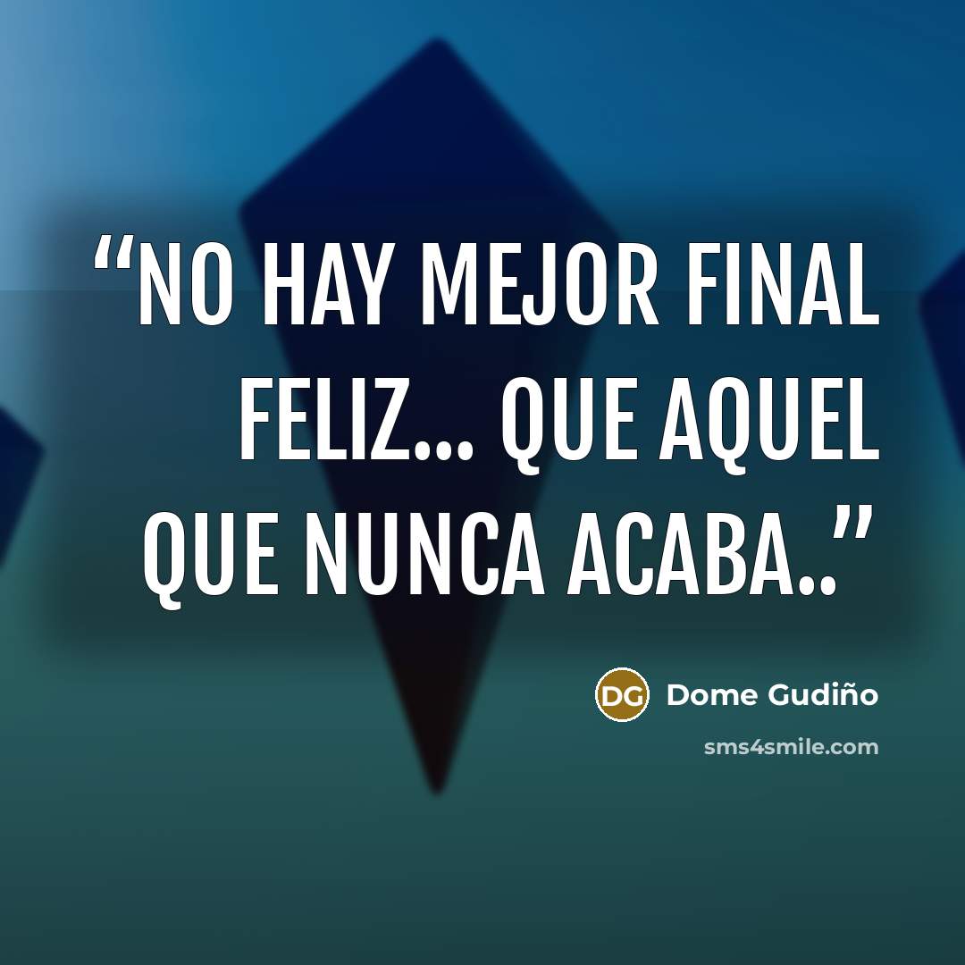 “No hay mejor final feliz... que aquel que nunca acaba..” quote by Dome Gudiño