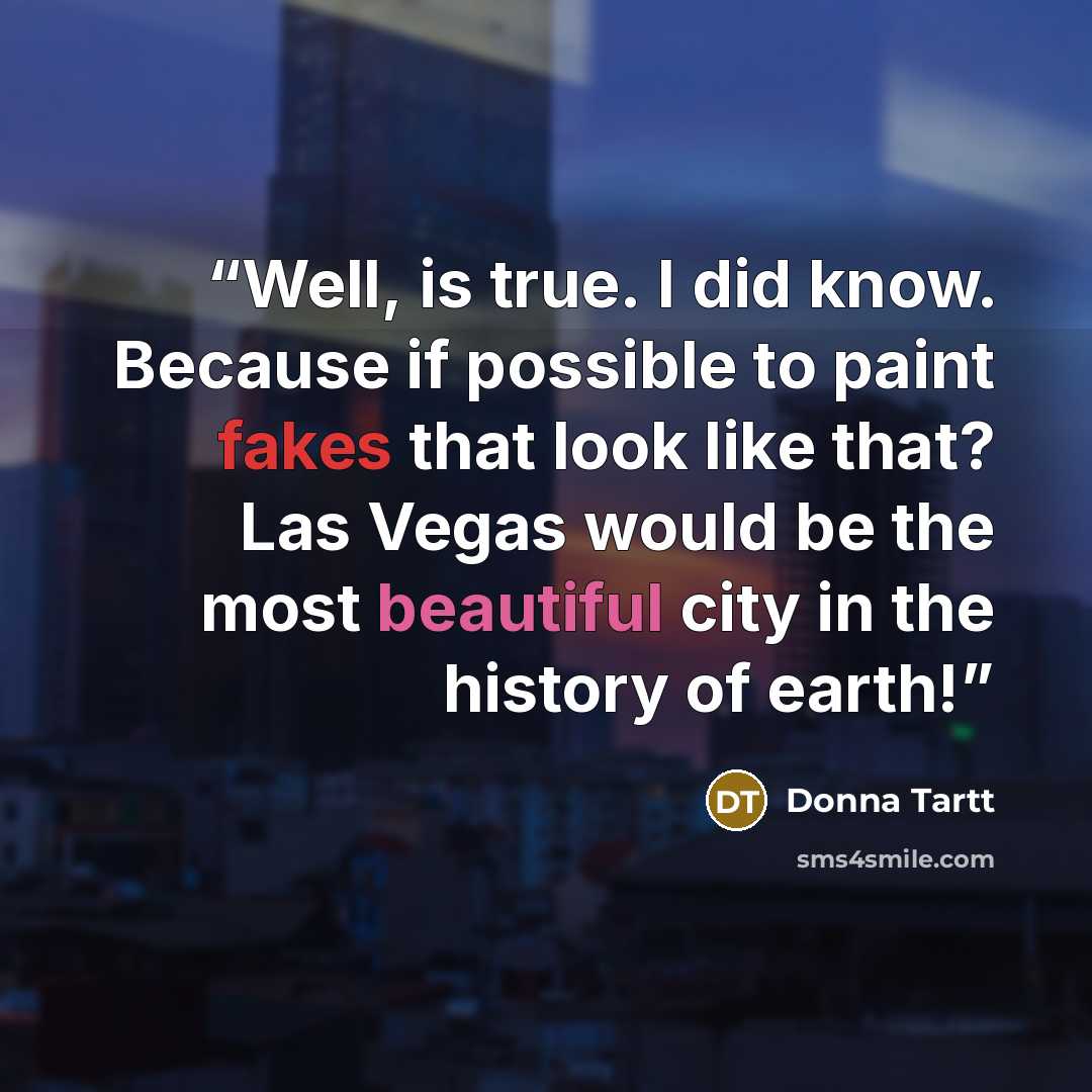 “Well, is true. I did know. Because if possible to paint fakes that look like that? Las Vegas would be the most beautiful city in the history of earth!” quote by Donna Tartt