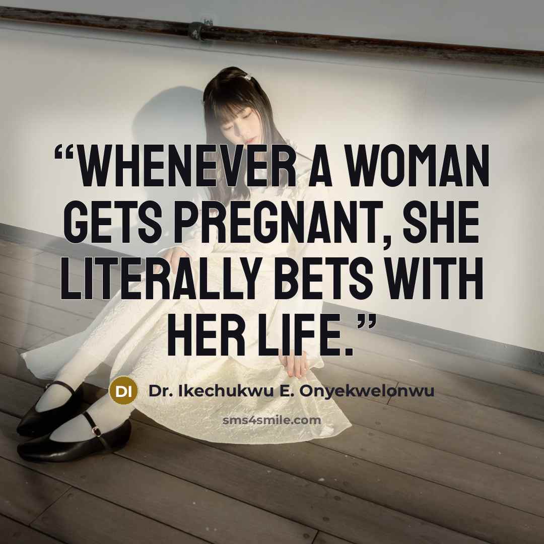 “Whenever a woman gets pregnant, she literally bets with her life.” quote by Dr. Ikechukwu E. Onyekwelonwu